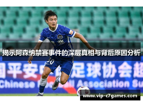 揭示阿森纳禁赛事件的深层真相与背后原因分析 揭示阿森纳禁赛事件的深层真相与背后原因分析