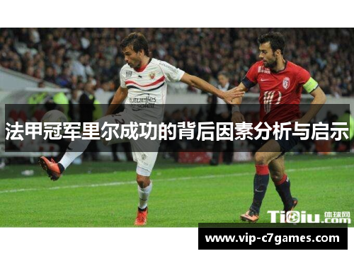 法甲冠军里尔成功的背后因素分析与启示 法甲冠军里尔成功的背后因素分析与启示