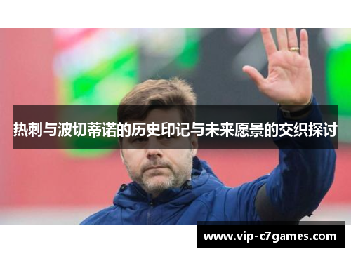 热刺与波切蒂诺的历史印记与未来愿景的交织探讨