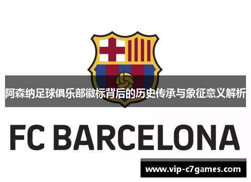 阿森纳足球俱乐部徽标背后的历史传承与象征意义解析 阿森纳足球俱乐部徽标背后的历史传承与象征意义解析